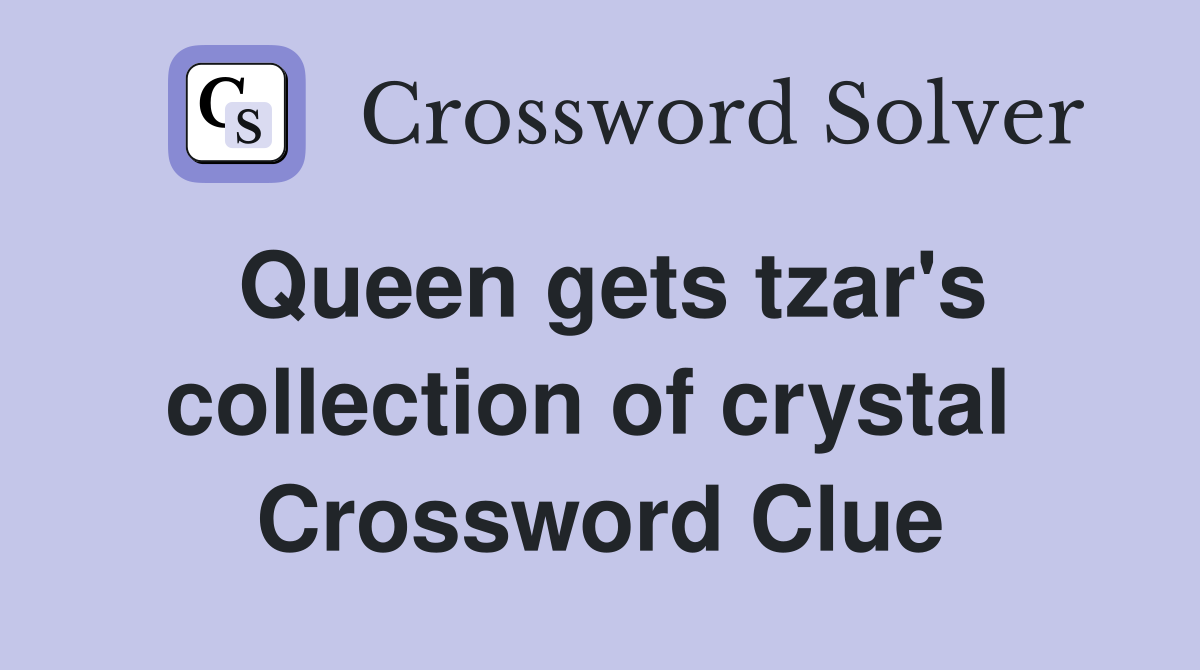 Queen gets tzar's collection of crystal  Crossword Clue