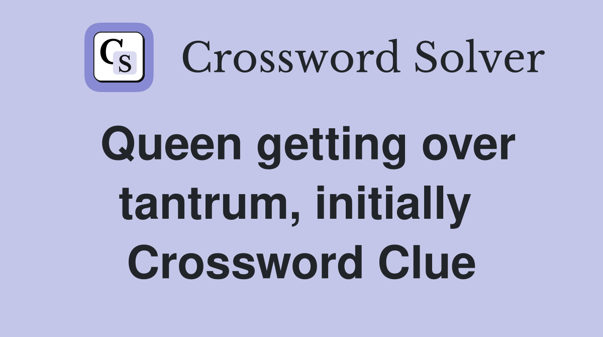 Queen getting over tantrum, initially  Crossword Clue