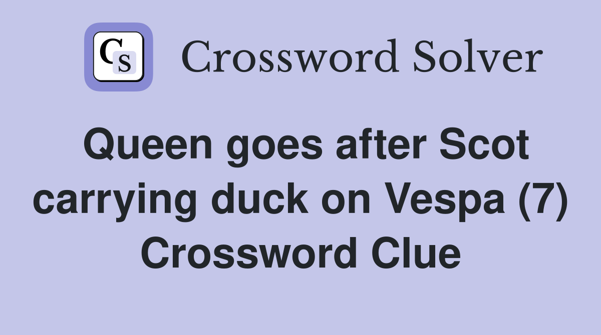 Queen goes after Scot carrying duck on Vespa (7) Crossword Clue