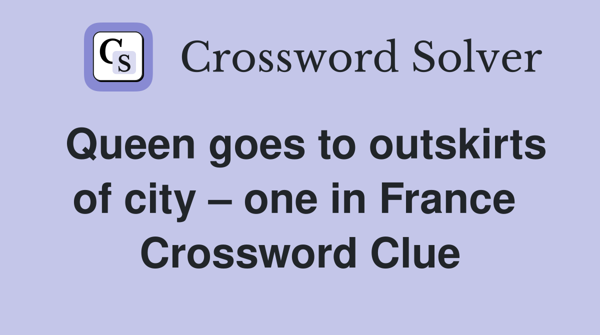 Queen goes to outskirts of city – one in France  Crossword Clue