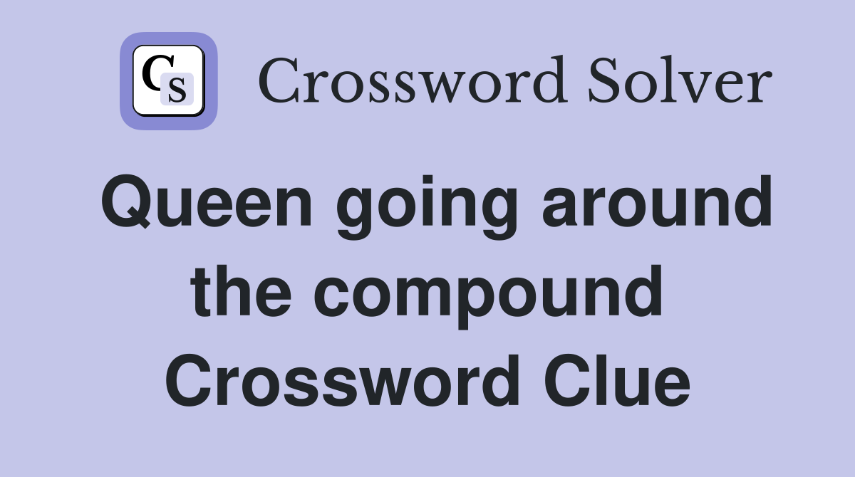 Queen going around the compound Crossword Clue