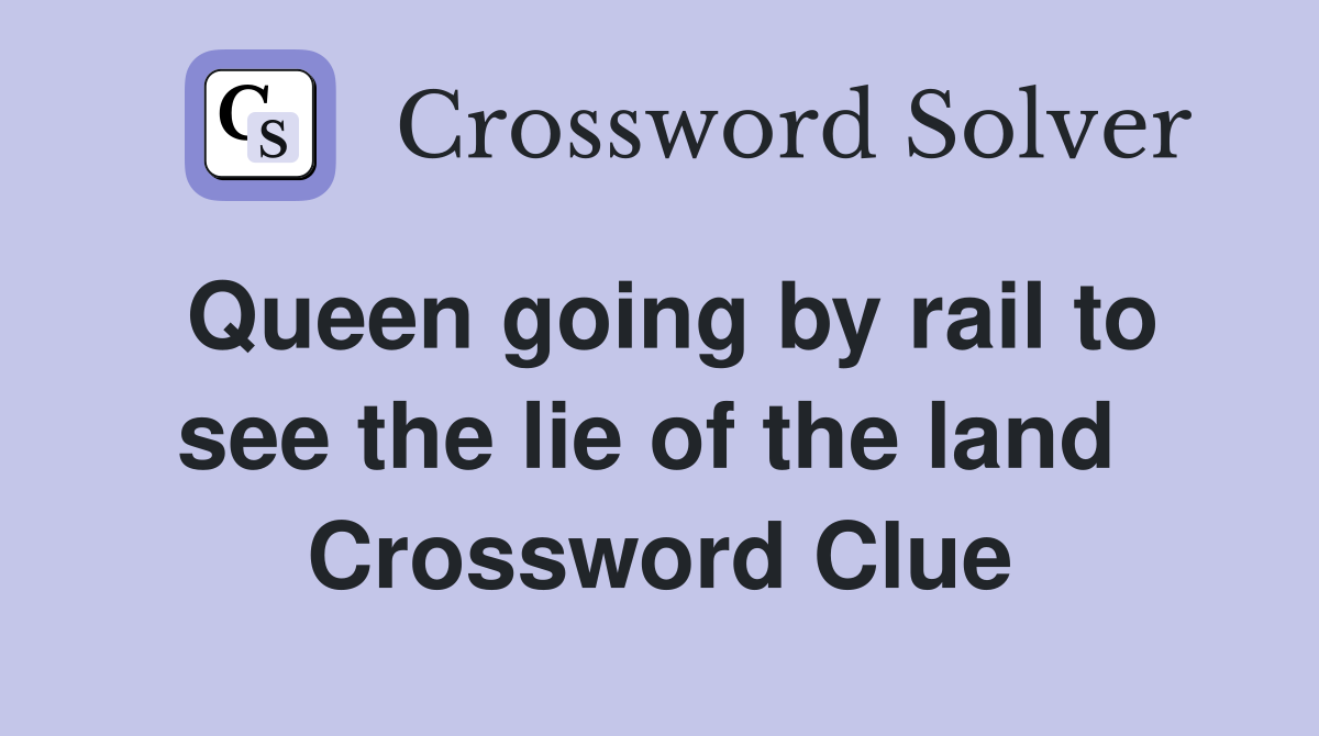 Queen going by rail to see the lie of the land  Crossword Clue