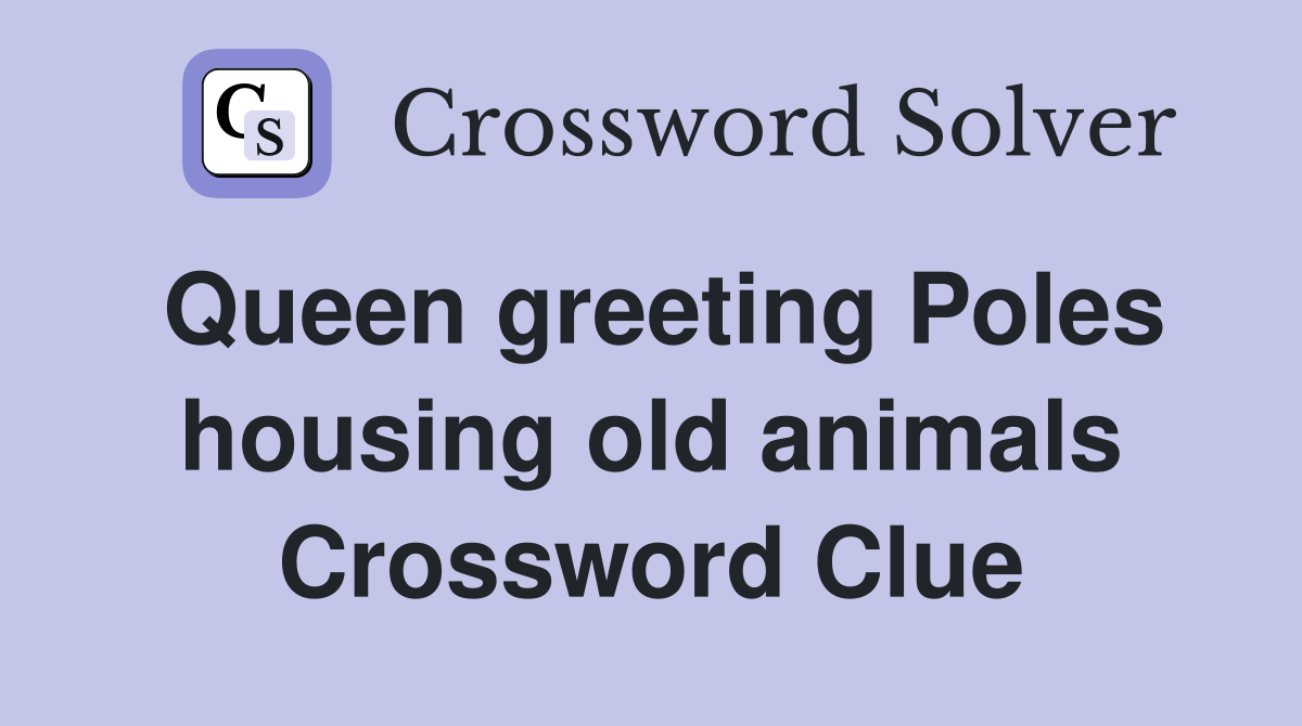 Queen greeting Poles housing old animals Crossword Clue