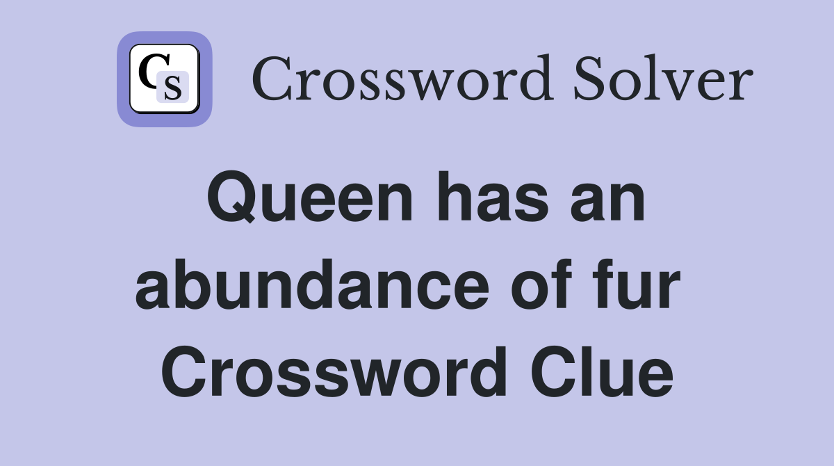 Queen has an abundance of fur  Crossword Clue