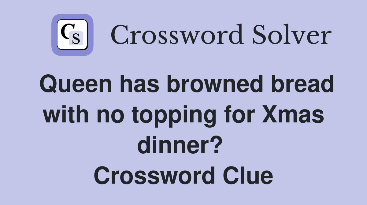 Queen has browned bread with no topping for Xmas dinner?  Crossword Clue