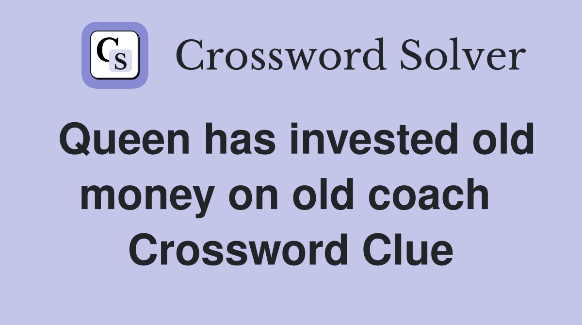 Queen has invested old money on old coach  Crossword Clue