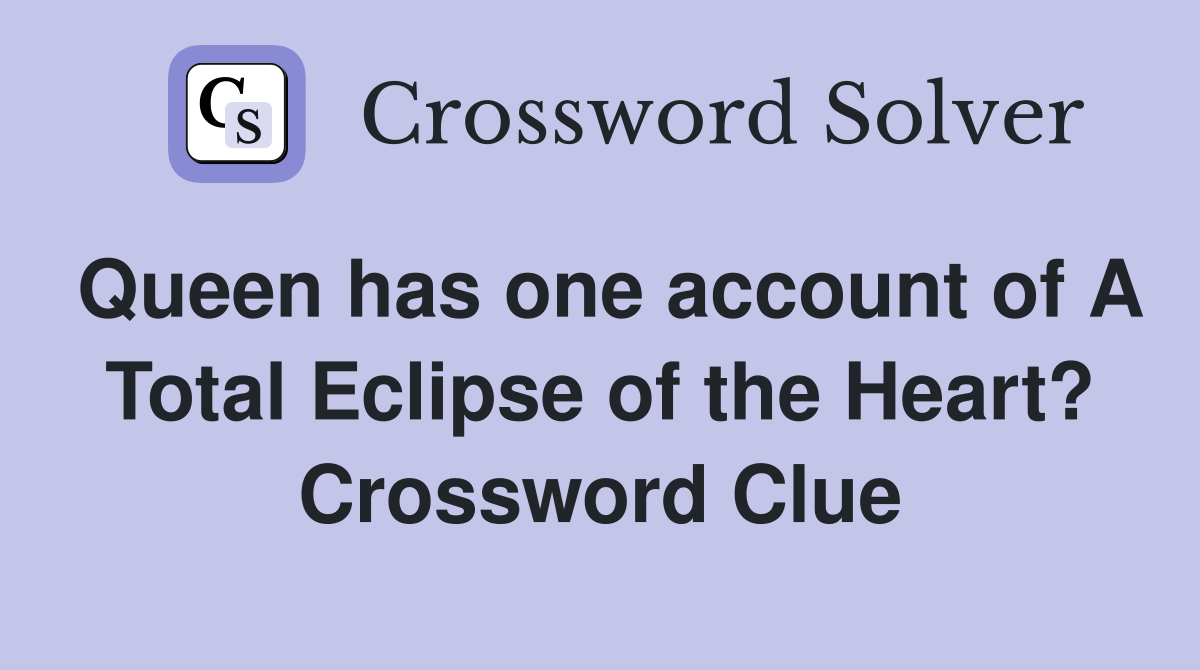 Queen has one account of A Total Eclipse of the Heart? Crossword Clue