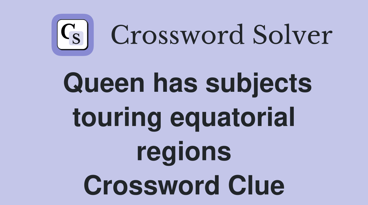 Queen has subjects touring equatorial regions Crossword Clue