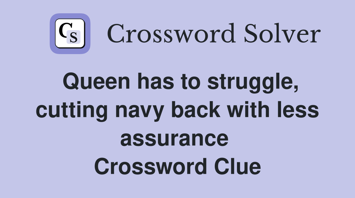 Queen has to struggle, cutting navy back with less assurance  Crossword Clue
