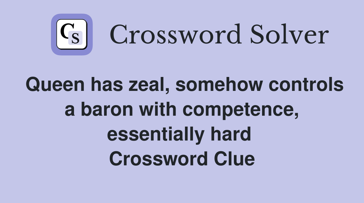 Queen has zeal, somehow controls a baron with competence, essentially hard  Crossword Clue