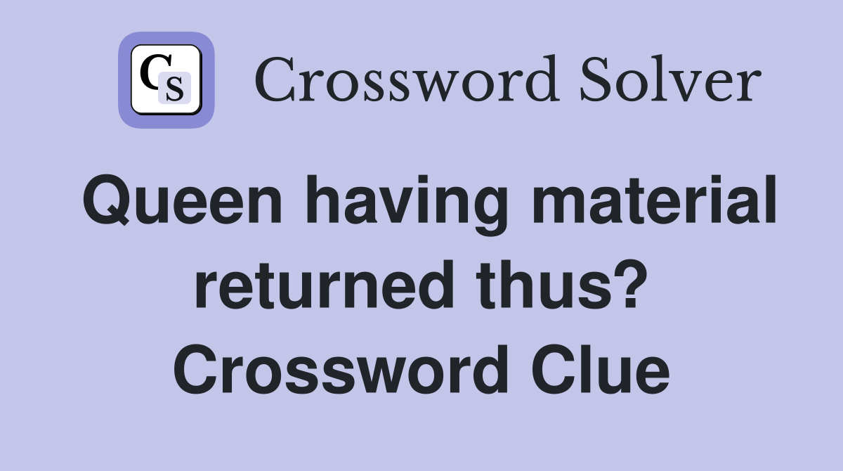 Queen having material returned thus? Crossword Clue