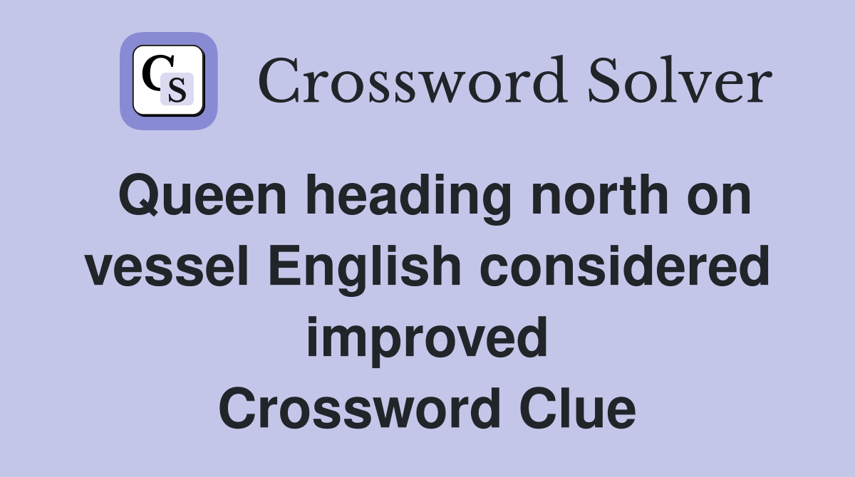 Queen heading north on vessel English considered improved Crossword Clue