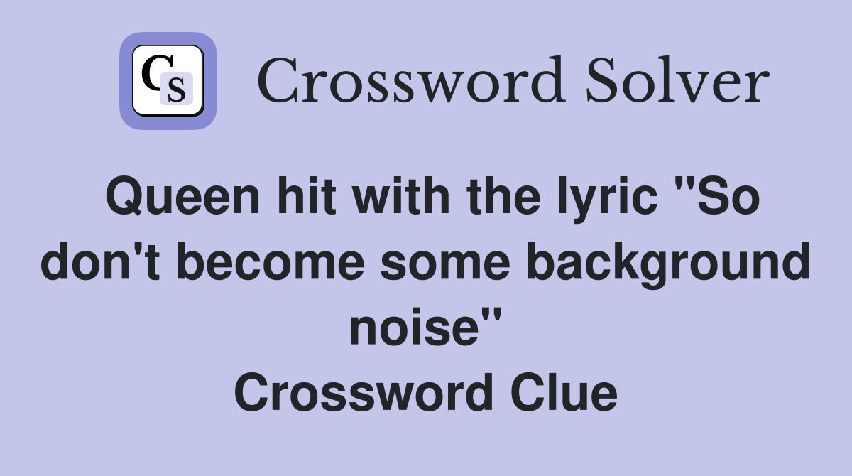 Queen hit with the lyric "So don't become some background noise" Crossword Clue