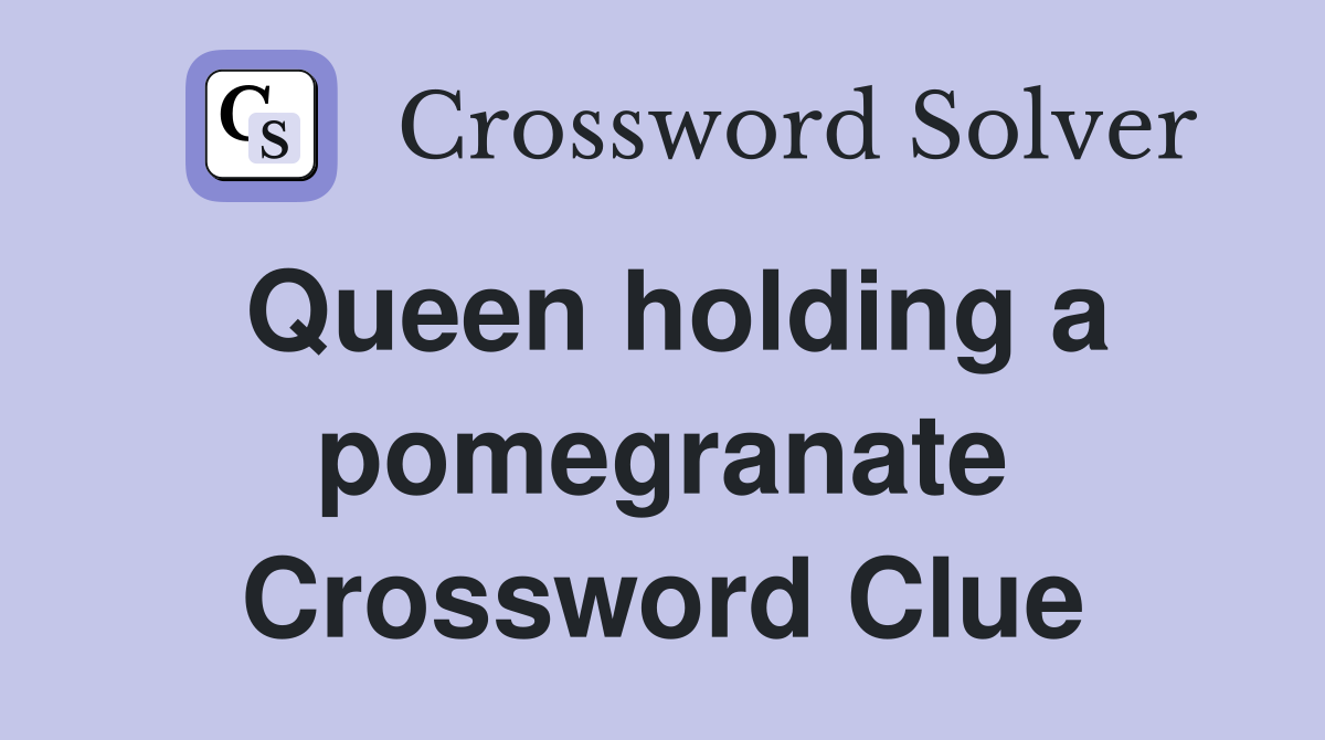 Queen holding a pomegranate Crossword Clue