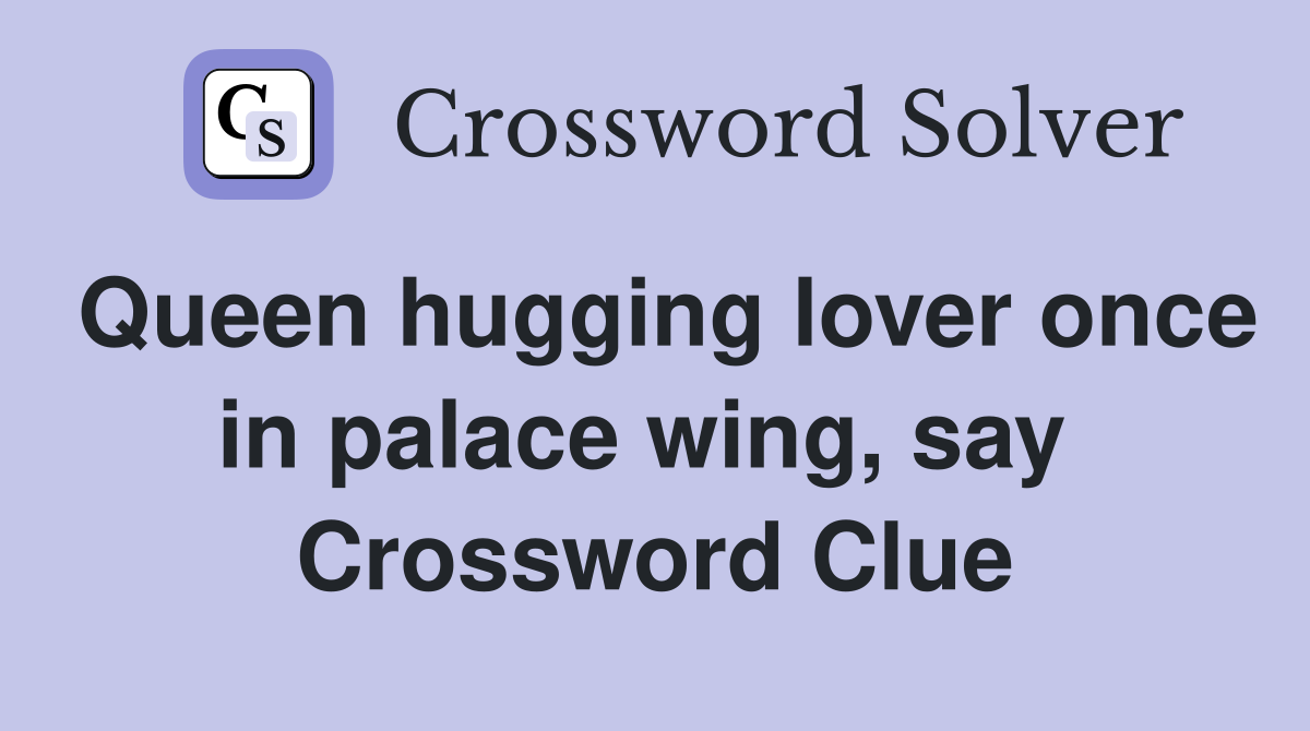 Queen hugging lover once in palace wing, say  Crossword Clue