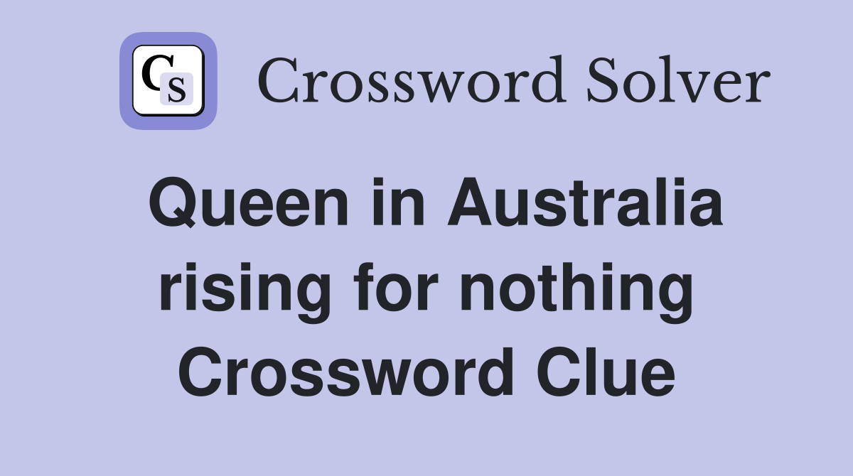 Queen in Australia rising for nothing Crossword Clue