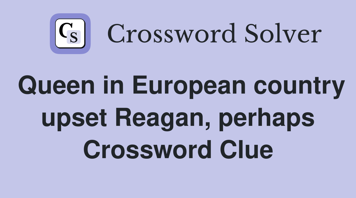 Queen in European country upset Reagan, perhaps Crossword Clue