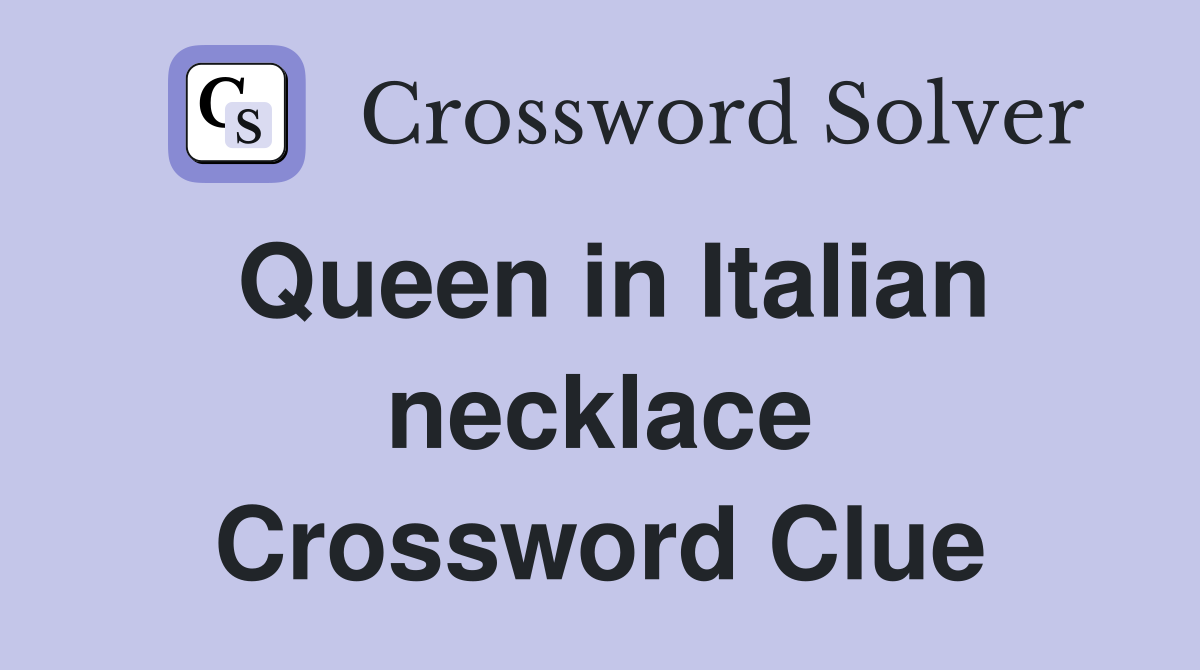 Queen in Italian necklace Crossword Clue