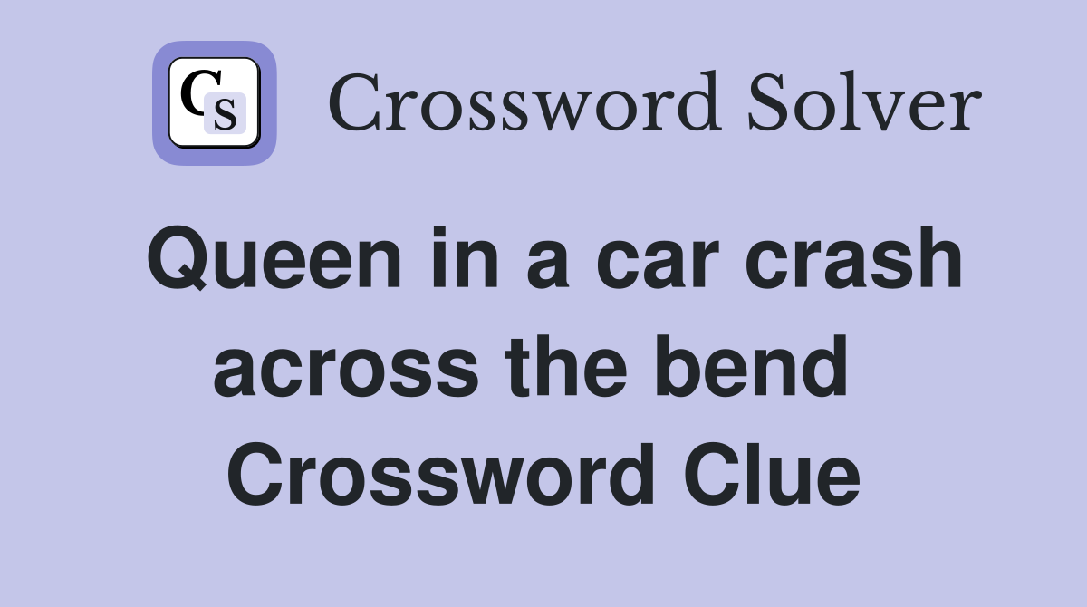 Queen in a car crash across the bend  Crossword Clue