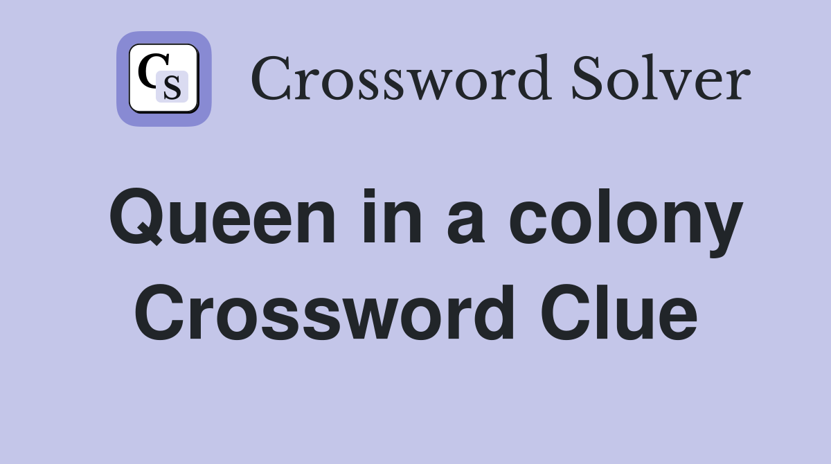 Queen in a colony Crossword Clue