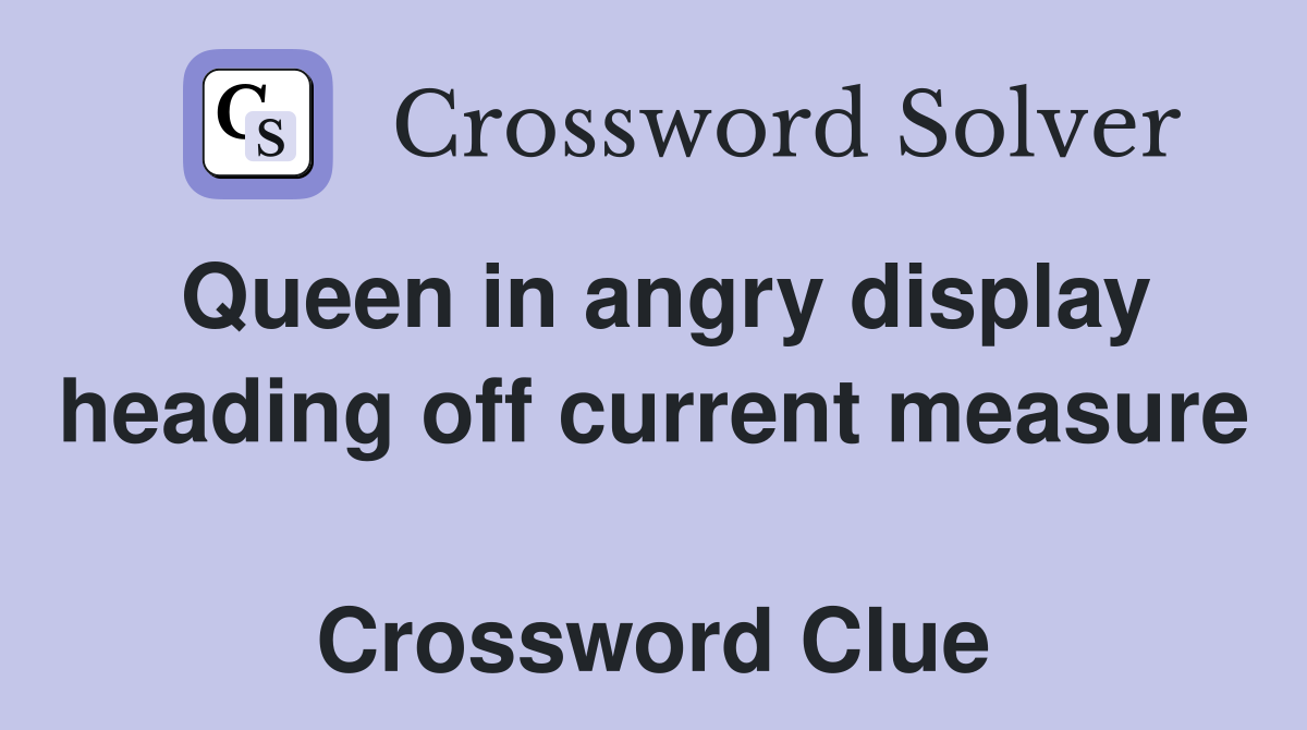 Queen in angry display heading off current measure  Crossword Clue