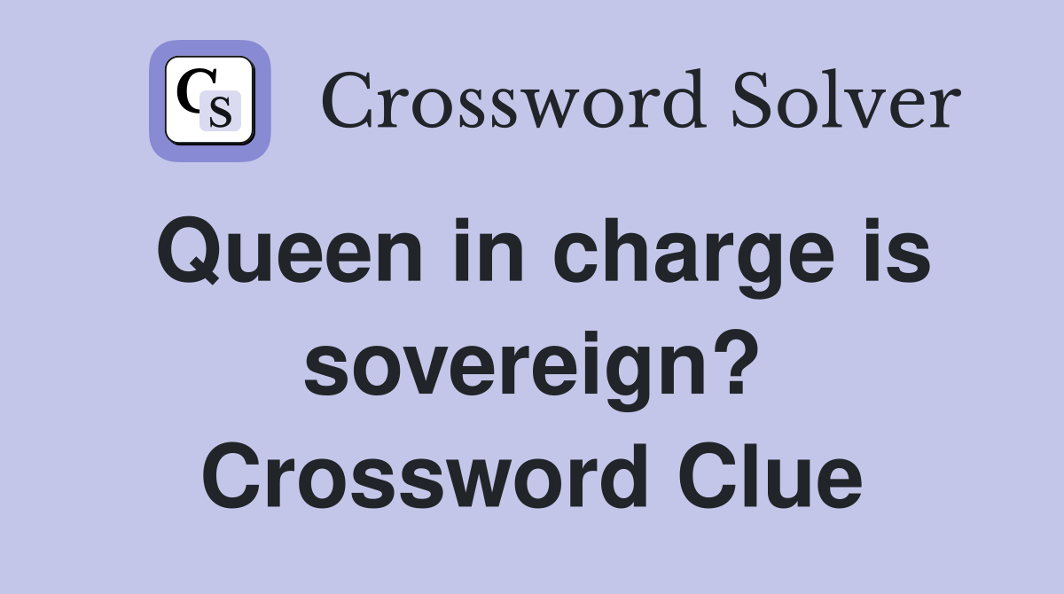 Queen in charge is sovereign? Crossword Clue