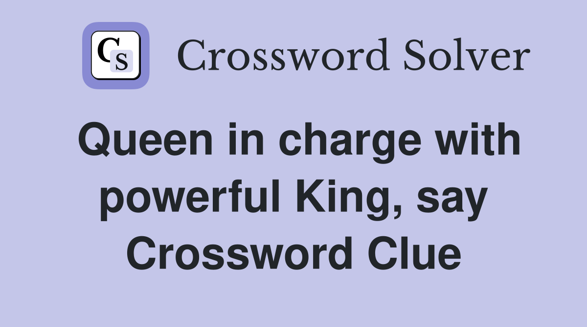 Queen in charge with powerful King, say Crossword Clue