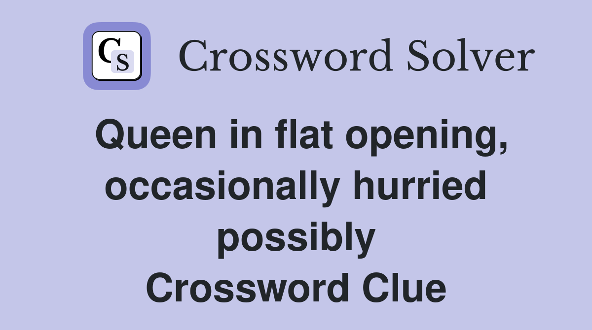 Queen in flat opening, occasionally hurried possibly Crossword Clue