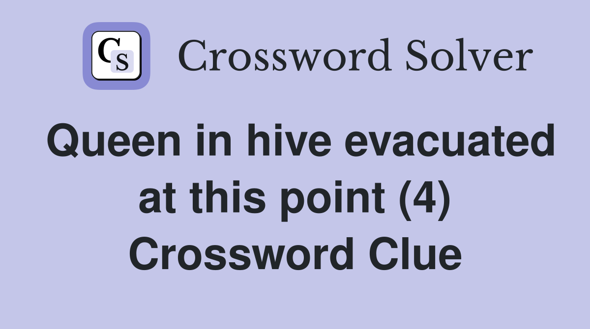 Queen in hive evacuated at this point (4) Crossword Clue