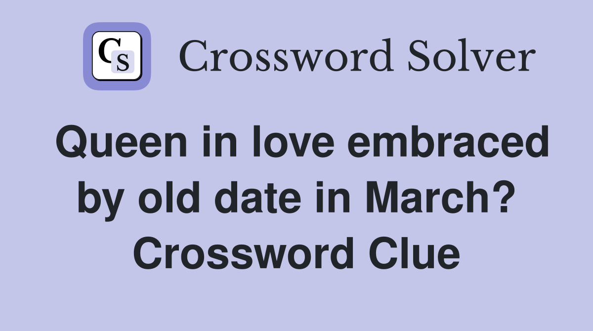 Queen in love embraced by old date in March? Crossword Clue