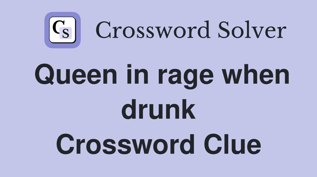 Queen in rage when drunk Crossword Clue