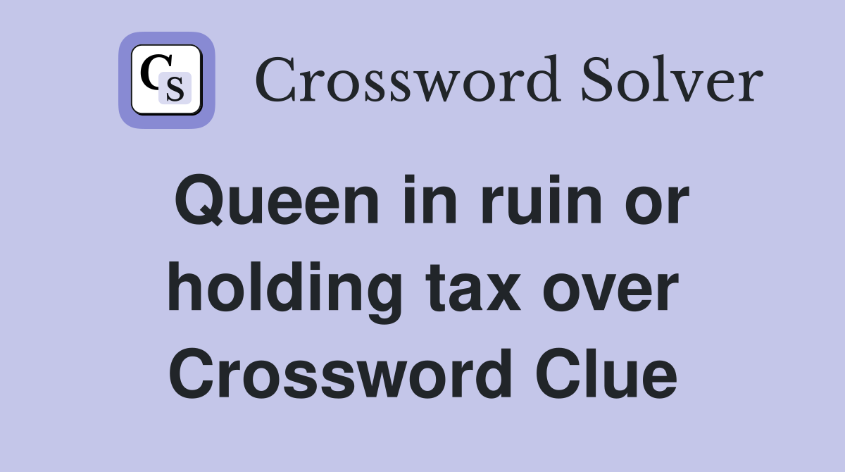 Queen in ruin or holding tax over Crossword Clue