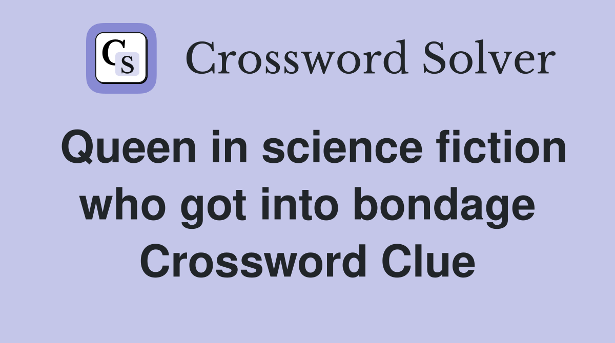 Queen in science fiction who got into bondage Crossword Clue