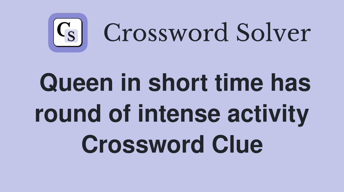 Queen in short time has round of intense activity Crossword Clue