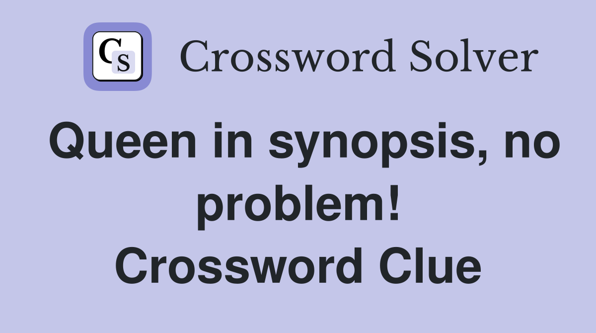Queen in synopsis, no problem! Crossword Clue