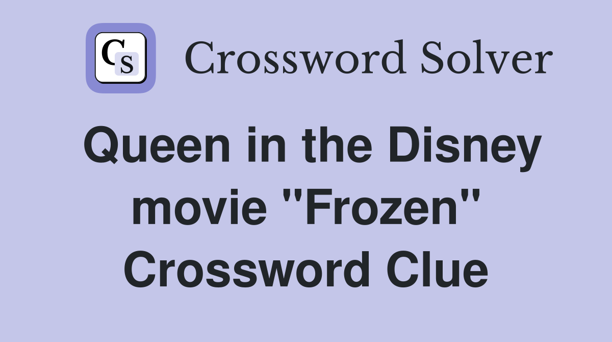 Queen in the Disney movie "Frozen" Crossword Clue