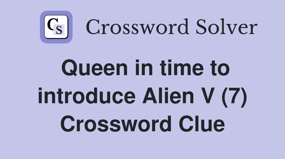 Queen in time to introduce Alien V (7) Crossword Clue