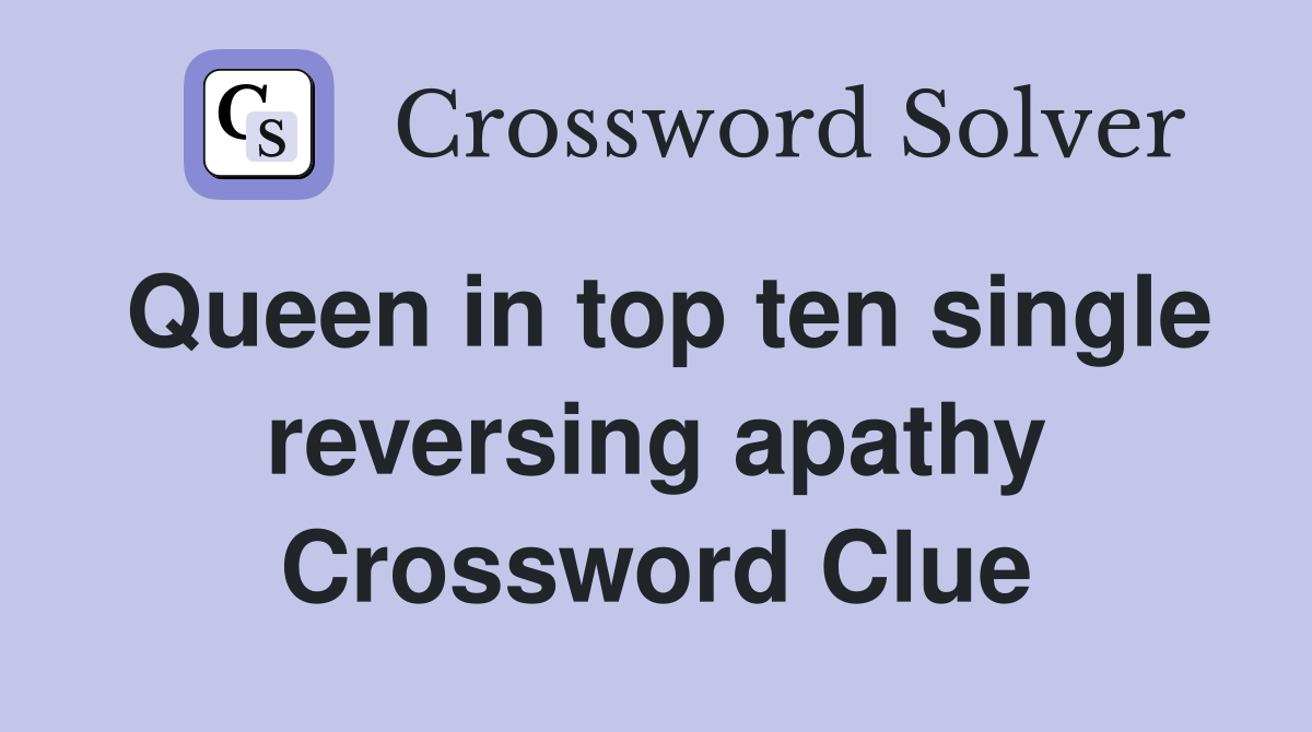 Queen in top ten single reversing apathy Crossword Clue