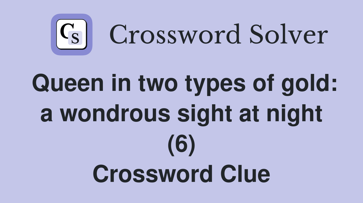 Queen in two types of gold: a wondrous sight at night (6) Crossword Clue