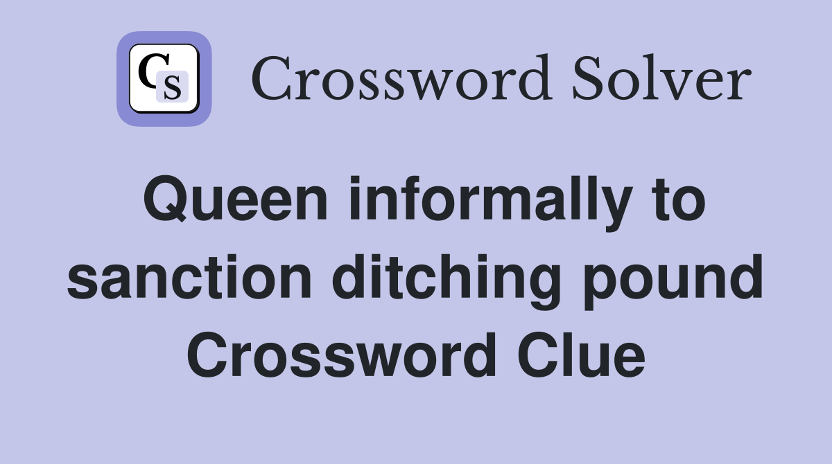 Queen informally to sanction ditching pound Crossword Clue