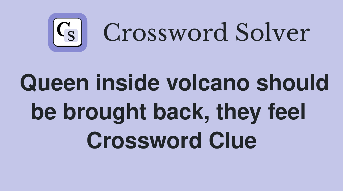 Queen inside volcano should be brought back, they feel  Crossword Clue