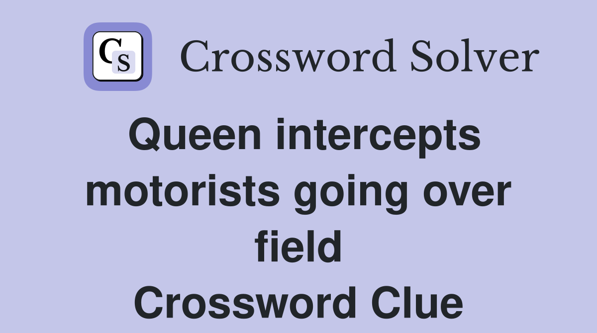 Queen intercepts motorists going over field Crossword Clue