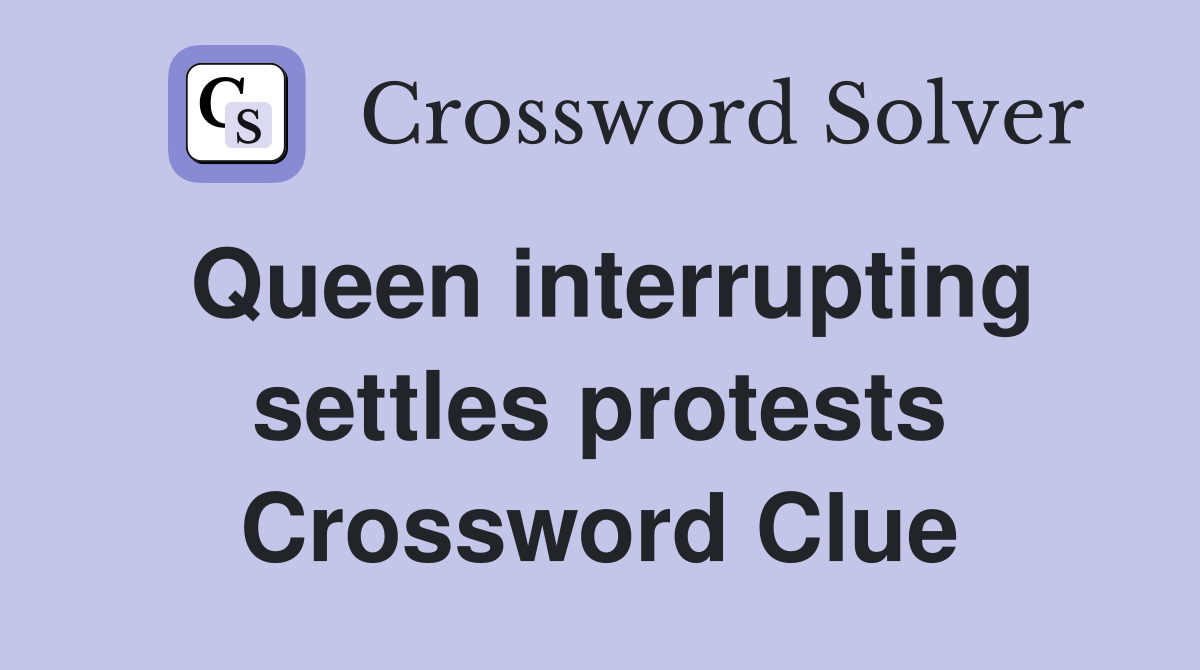 Queen interrupting settles protests Crossword Clue