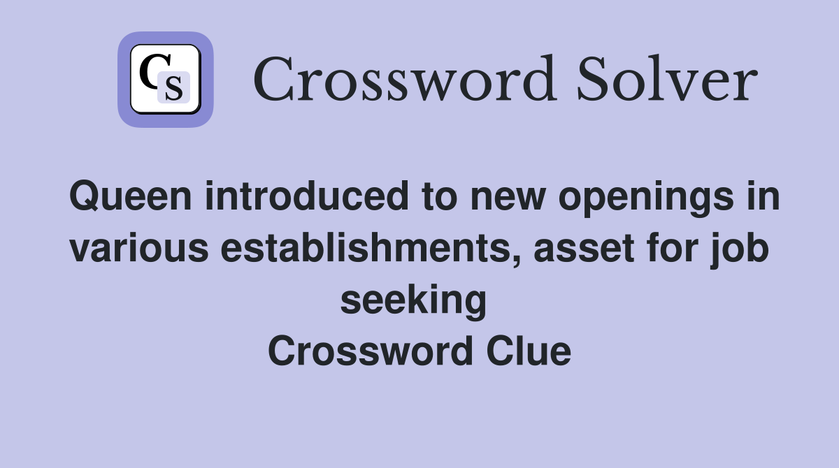 Queen introduced to new openings in various establishments, asset for job seeking  Crossword Clue
