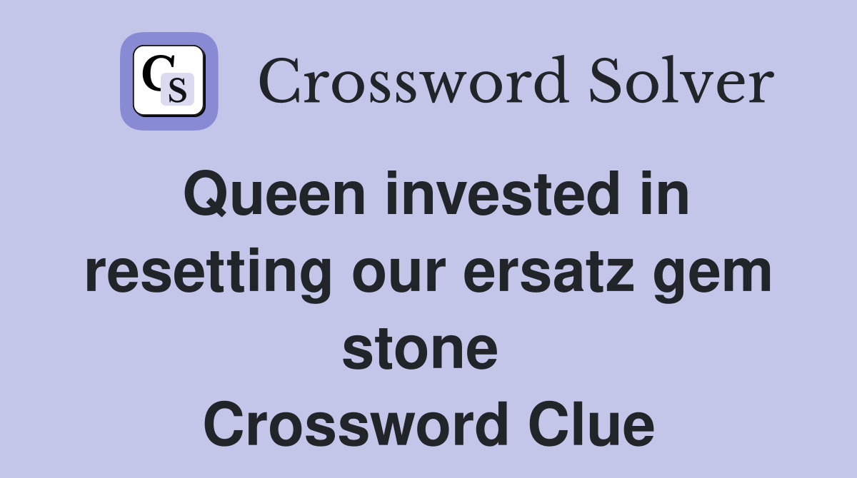 Queen invested in resetting our ersatz gem stone  Crossword Clue