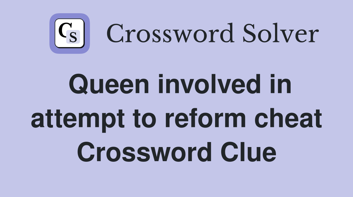Queen involved in attempt to reform cheat Crossword Clue