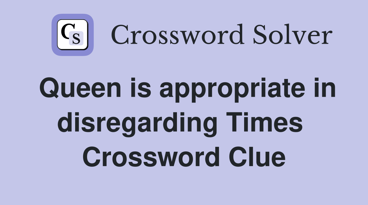 Queen is appropriate in disregarding Times  Crossword Clue