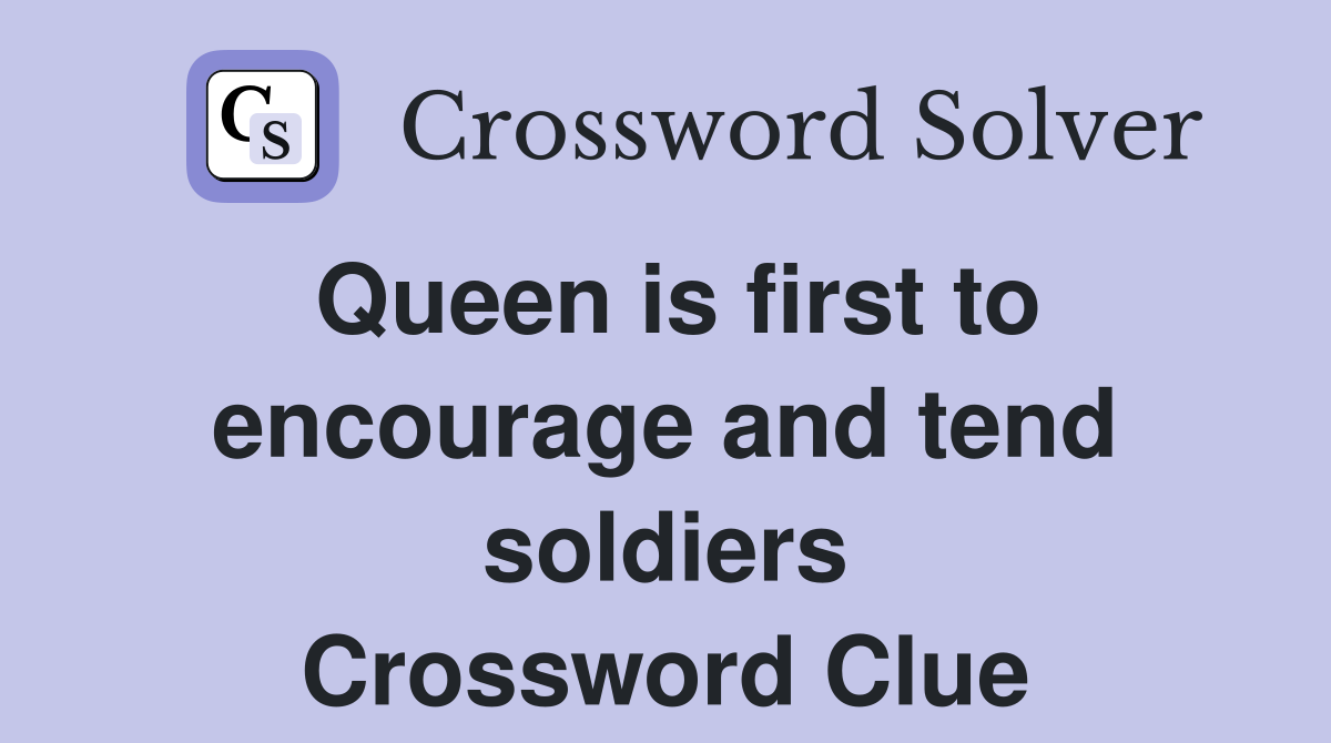 Queen is first to encourage and tend soldiers Crossword Clue