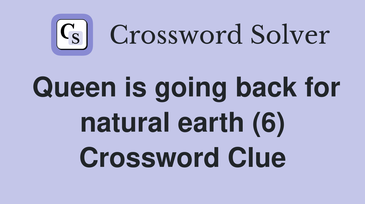 Queen is going back for natural earth (6) Crossword Clue