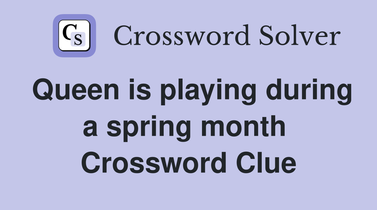 Queen is playing during a spring month  Crossword Clue